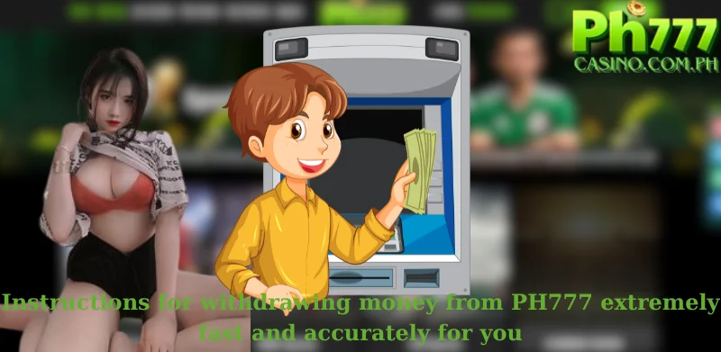 Instructions for withdrawing money from PH777 extremely fast and accurately for you