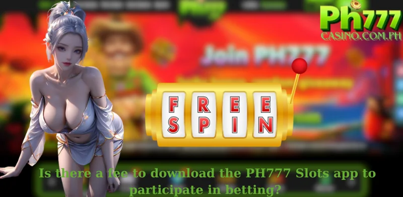 Is there a fee to download the PH777 Slots app to participate in betting?