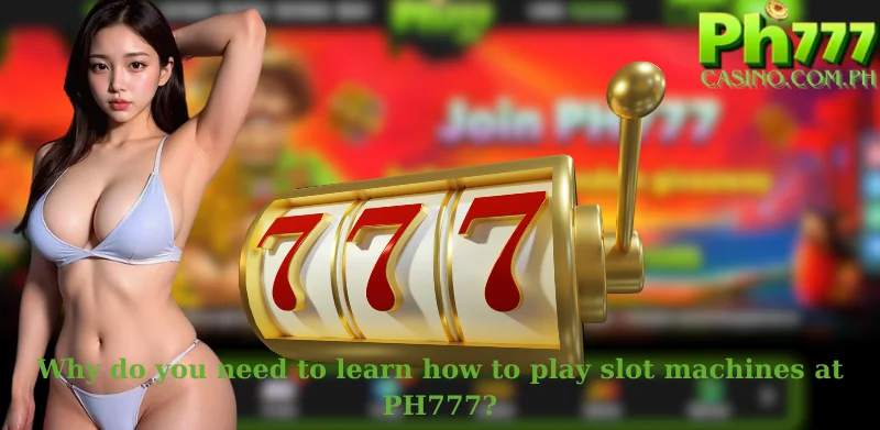 Why do you need to learn how to play slot machines at PH777?