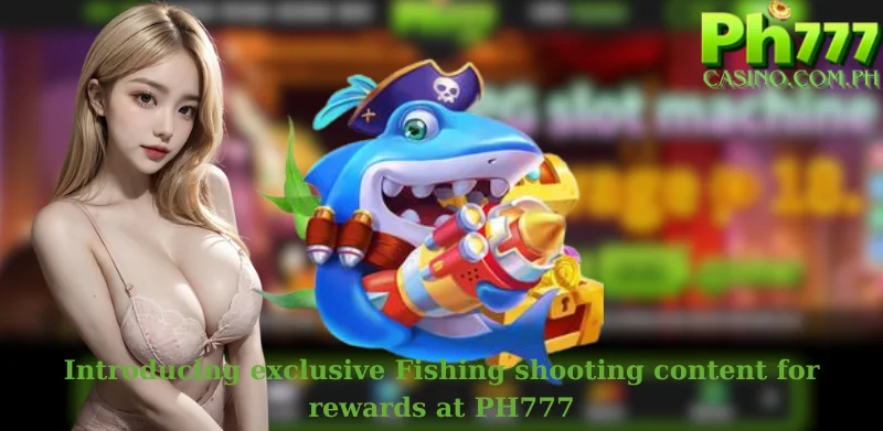 Introducing exclusive Fishing shooting content for rewards at PH777