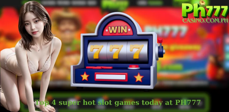 Top 4 super hot slot games today at PH777