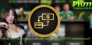 What are the requirements to make a PH777 withdrawal?